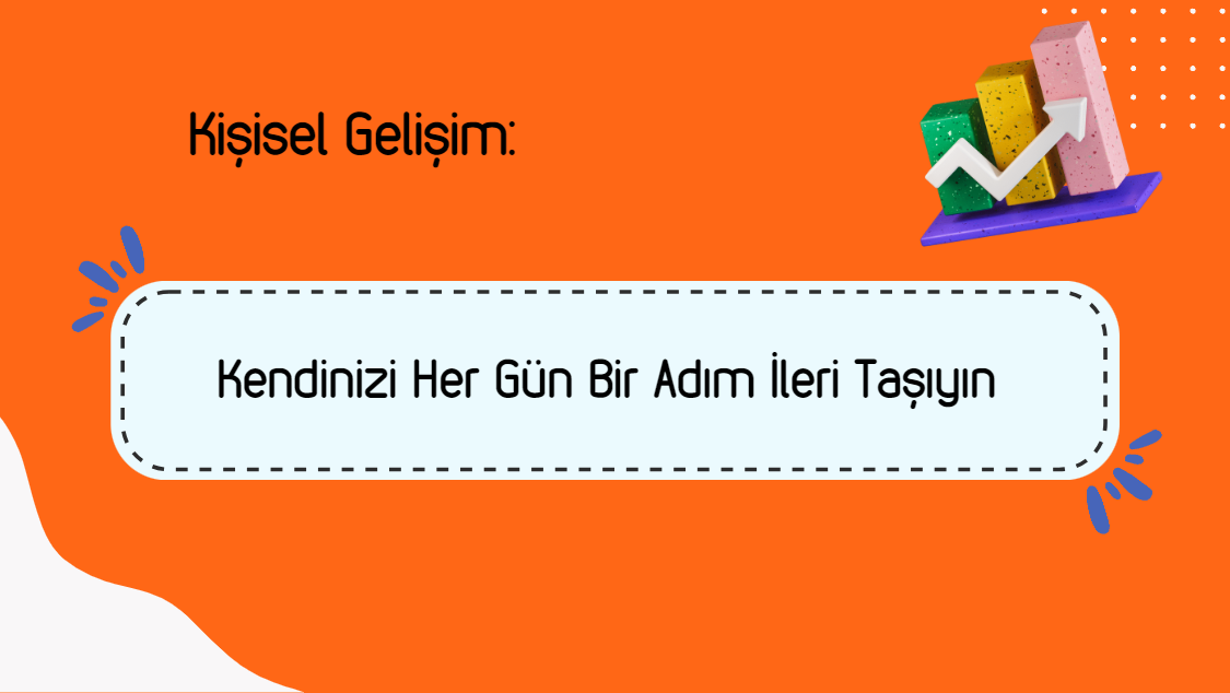 Kişisel Gelişim:
Kendinizi Her Gün Bir Adım İleri Taşıyın